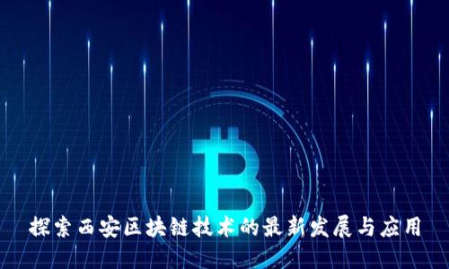 探索西安区块链技术的最新发展与应用
